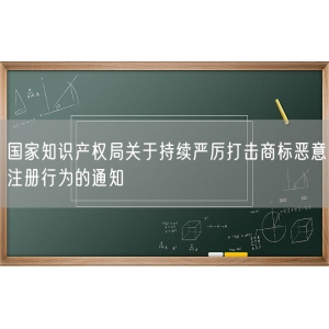 国家知识产权局关于持续严厉打击商标恶意注册行为的通知