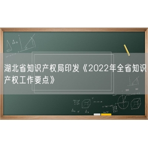 湖北省知识产权局印发《2022年全省知识产权工作要点》