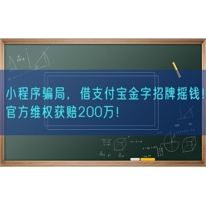 小程序骗局，借支付宝金字招牌摇钱！官方维权获赔200万！