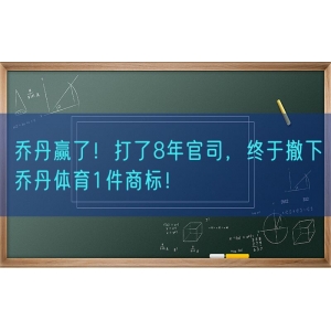 乔丹赢了！打了8年官司，终于撤下乔丹体育1件商标！