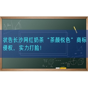 状告长沙网红奶茶“茶颜悦色”商标侵权，实力打脸！